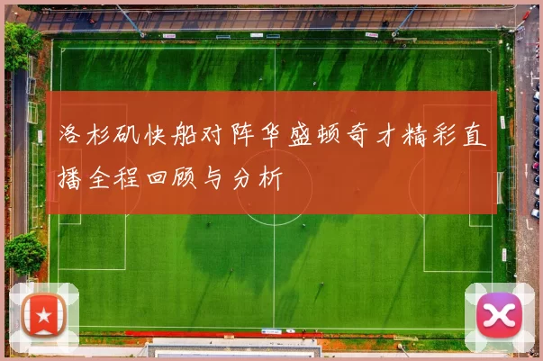 洛杉矶快船对阵华盛顿奇才精彩直播全程回顾与分析