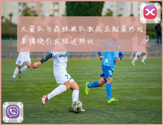 火箭队与森林狼队激战正酣最终结果揭晓引发球迷热议