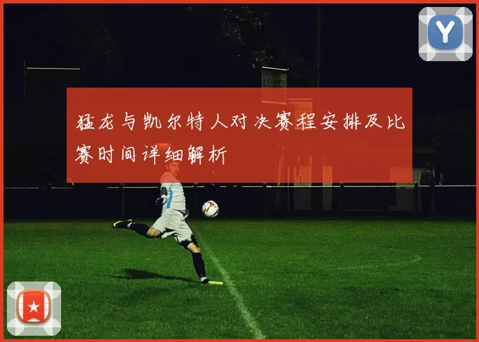 猛龙与凯尔特人对决赛程安排及比赛时间详细解析