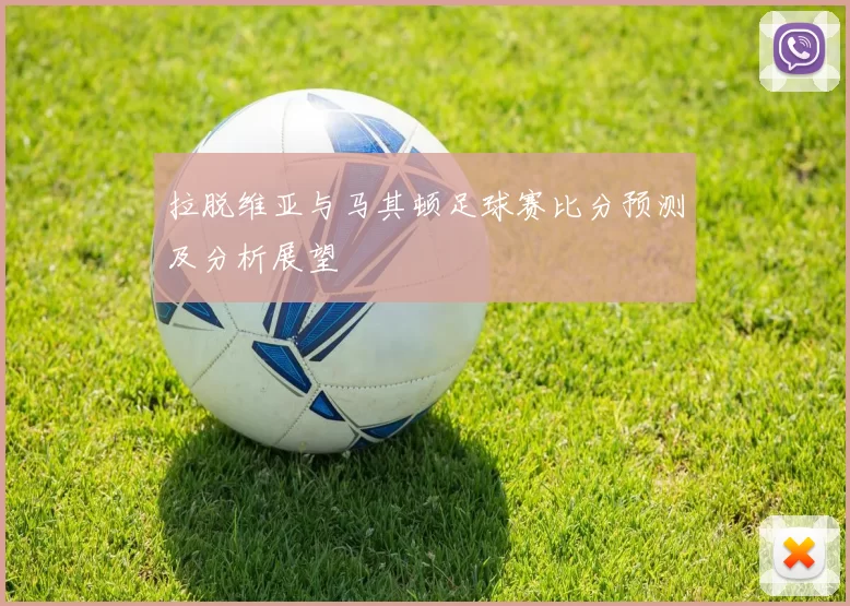拉脱维亚与马其顿足球赛比分预测及分析展望