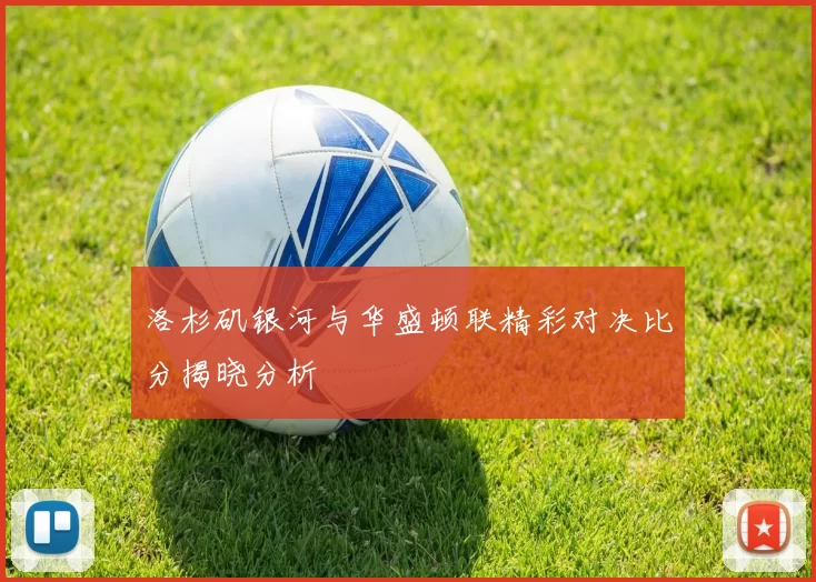 洛杉矶银河与华盛顿联精彩对决比分揭晓分析