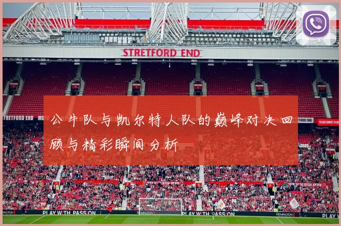 公牛队与凯尔特人队的巅峰对决回顾与精彩瞬间分析