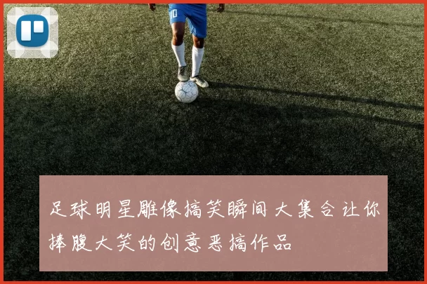 足球明星雕像搞笑瞬间大集合让你捧腹大笑的创意恶搞作品