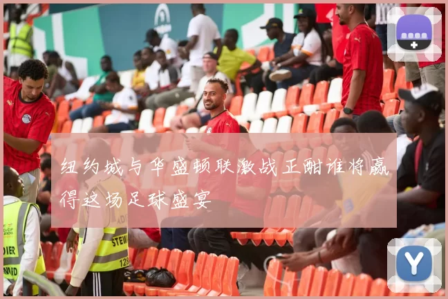 纽约城与华盛顿联激战正酣谁将赢得这场足球盛宴